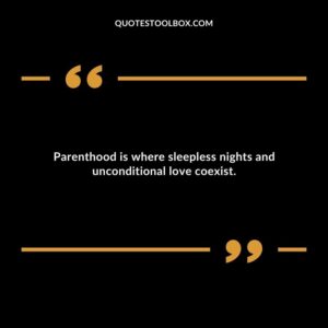 Parenthood is where sleepless nights and unconditional love coexist.