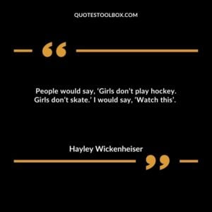 People would say, ‘Girls don’t play hockey. Girls don’t skate.’ I would say, ‘Watch this’.
