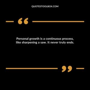 Personal growth is a continuous process, like sharpening a saw. It never truly ends.