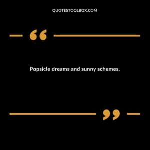Popsicle dreams and sunny schemes.