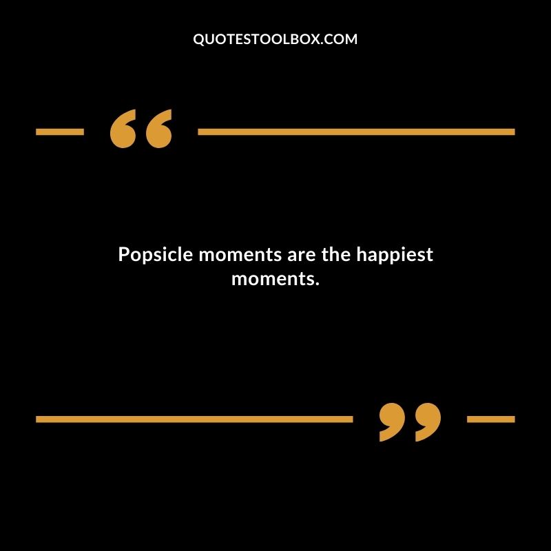 Popsicle moments are the happiest moments.