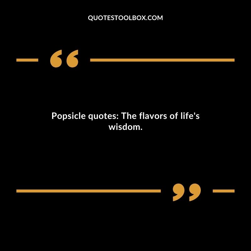 Popsicle quotes The flavors of lifes wisdom.