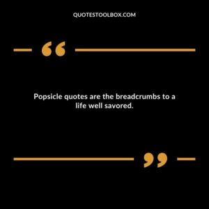 Popsicle quotes are the breadcrumbs to a life well savored.