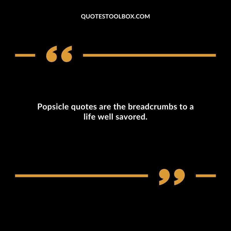 Popsicle quotes are the breadcrumbs to a life well savored.