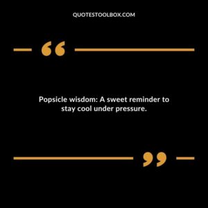 Popsicle wisdom A sweet reminder to stay cool under pressure.