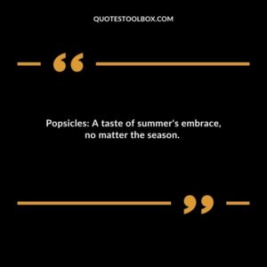 Popsicles A taste of summers embrace no matter the season.