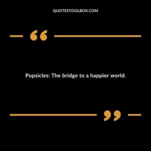Popsicles The bridge to a happier world.