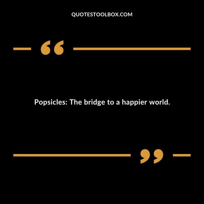 Popsicles The bridge to a happier world.