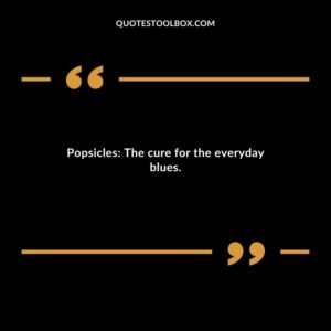 Popsicles The cure for the everyday blues.