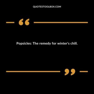 Popsicles The remedy for winters chill.