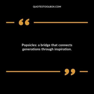 Popsicles a bridge that connects generations through inspiration.