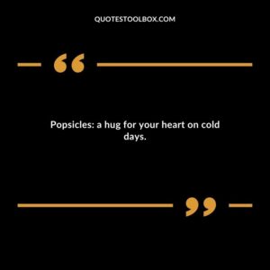 Popsicles a hug for your heart on cold days.
