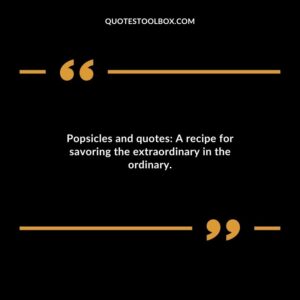 Popsicles and quotes A recipe for savoring the extraordinary in the ordinary.