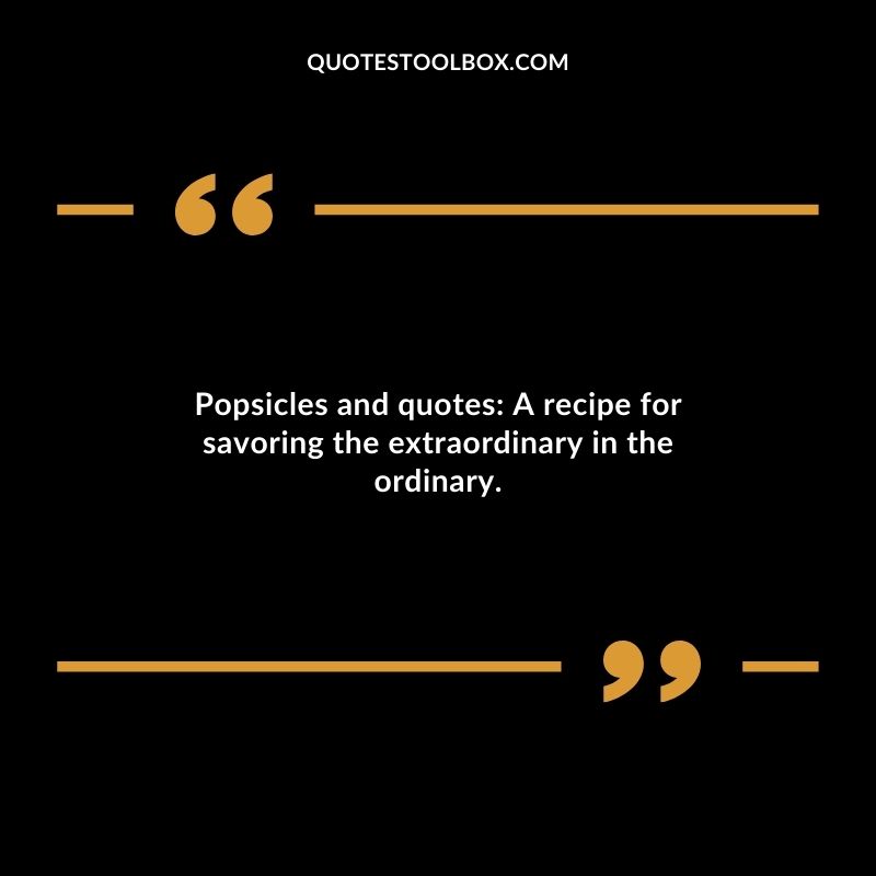 Popsicles and quotes A recipe for savoring the extraordinary in the ordinary.