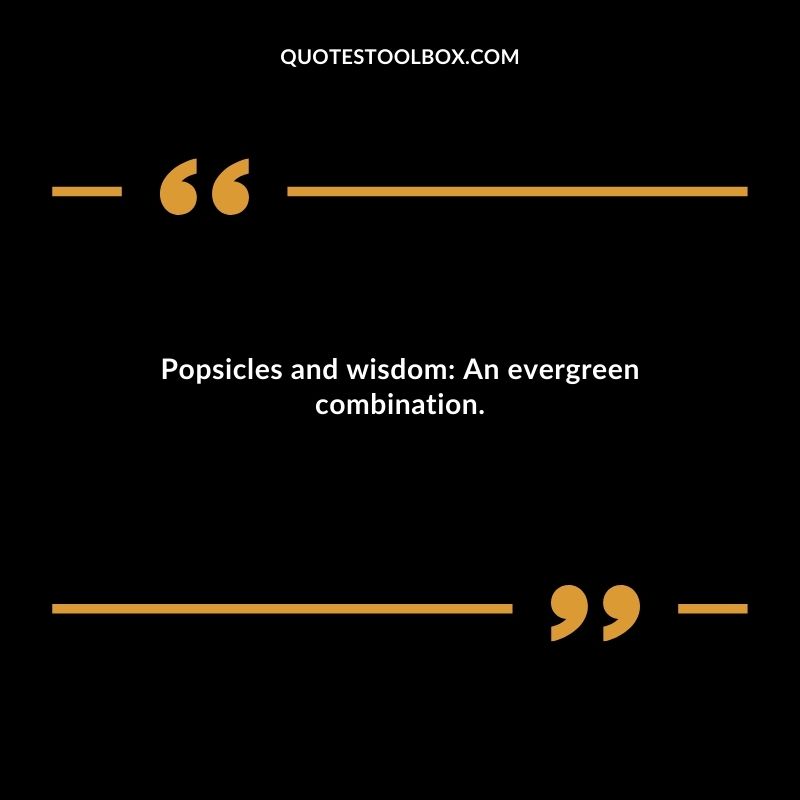Popsicles and wisdom An evergreen combination.
