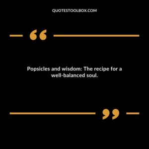 Popsicles and wisdom The recipe for a well balanced soul.