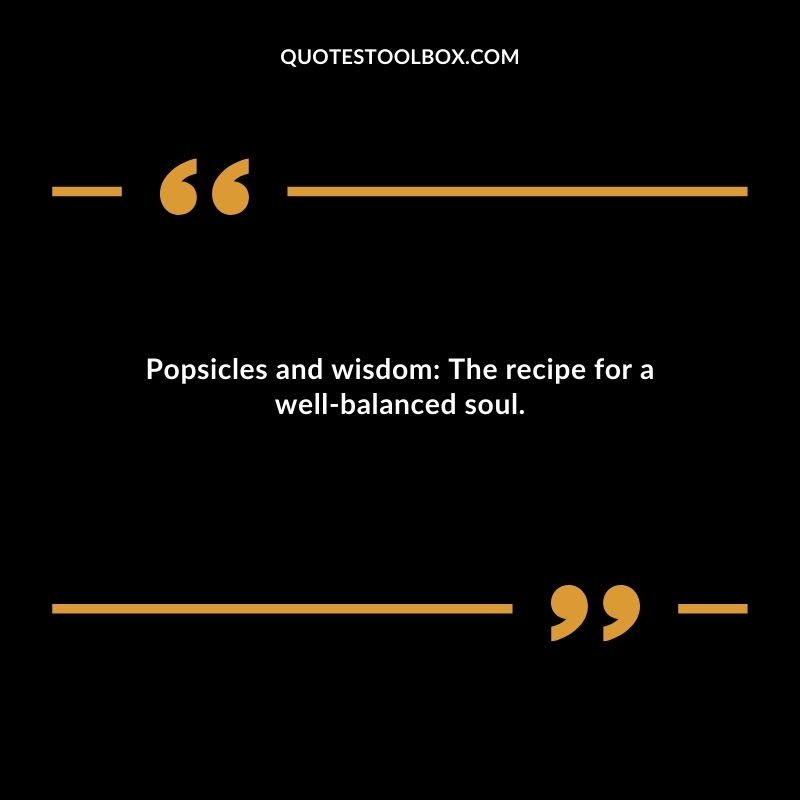 Popsicles and wisdom The recipe for a well balanced soul.