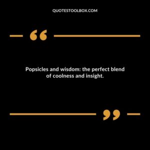 Popsicles and wisdom the perfect blend of coolness and insight.