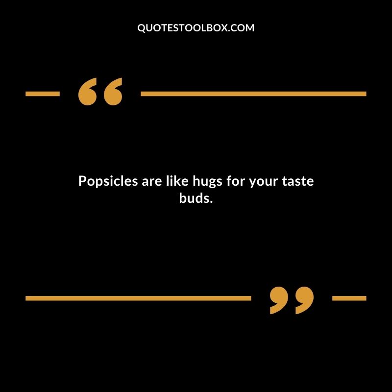 Popsicles are like hugs for your taste buds.