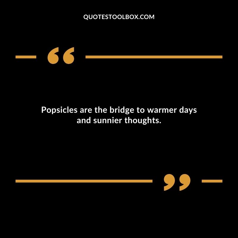 Popsicles are the bridge to warmer days and sunnier thoughts.
