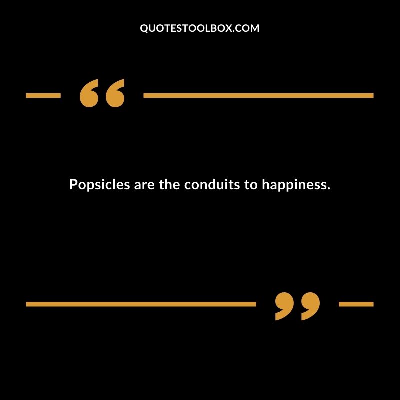 Popsicles are the conduits to happiness.