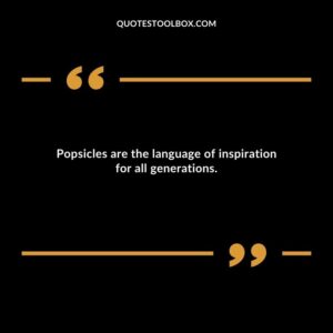 Popsicles are the language of inspiration for all generations.