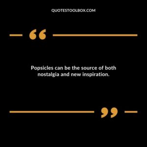 Popsicles can be the source of both nostalgia and new inspiration.