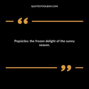 Popsicles the frozen delight of the sunny season.