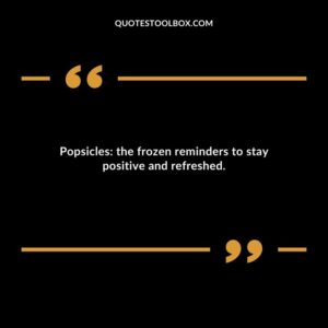 Popsicles the frozen reminders to stay positive and refreshed.