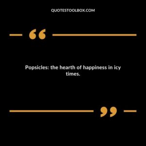 Popsicles the hearth of happiness in icy times.