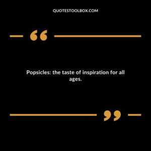 Popsicles the taste of inspiration for all ages.