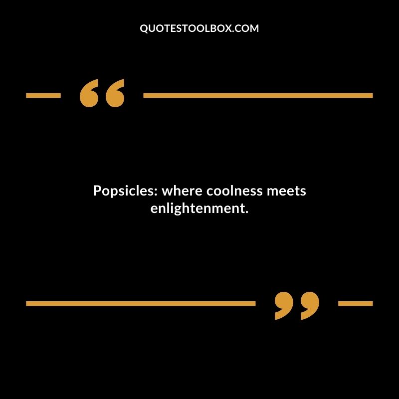Popsicles where coolness meets enlightenment.