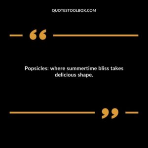 Popsicles where summertime bliss takes delicious shape.