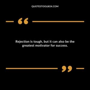 Rejection is tough but it can also be the greatest motivator for success.