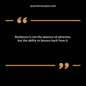 Resilience is not the absence of adversity, but the ability to bounce back from it.