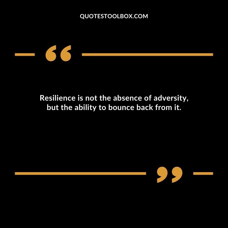 Resilience is not the absence of adversity, but the ability to bounce back from it.