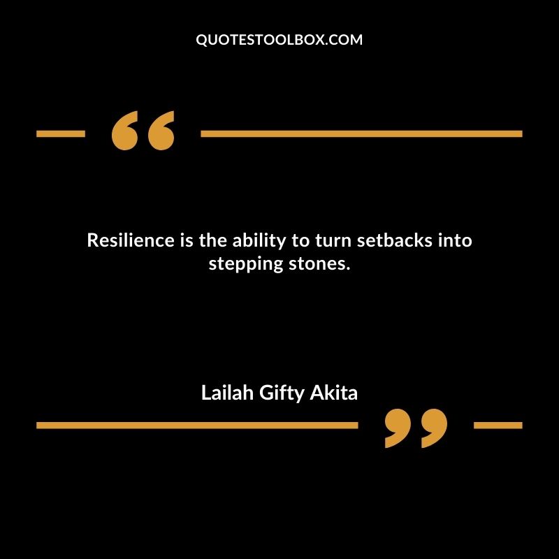 Resilience is the ability to turn setbacks into stepping stones.