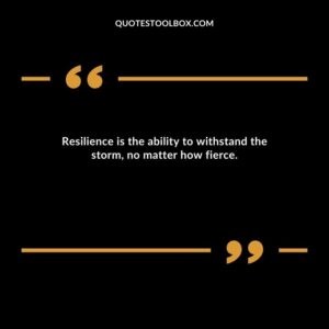 Resilience is the ability to withstand the storm, no matter how fierce.