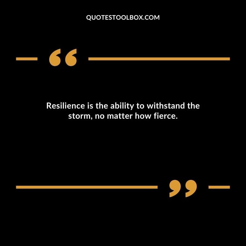 Resilience is the ability to withstand the storm, no matter how fierce.