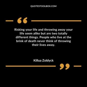 Risking your life and throwing away your life seem alike but are two totally different things. People who live at the brink of death never think of throwing their lives away.