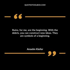 Ruins, for me, are the beginning. With the debris, you can construct new ideas. They are symbols of a beginning.