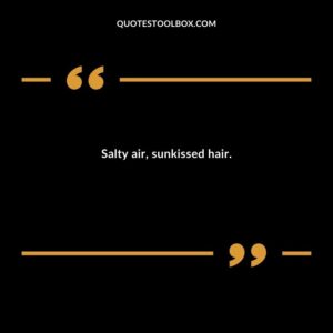Salty air sunkissed hair.