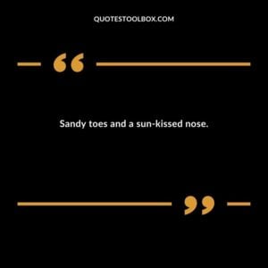Sandy toes and a sun kissed nose.