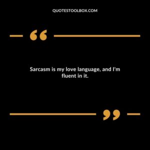 Sarcasm is my love language and Im fluent in it.
