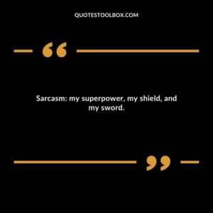 Sarcasm my superpower my shield and my sword.