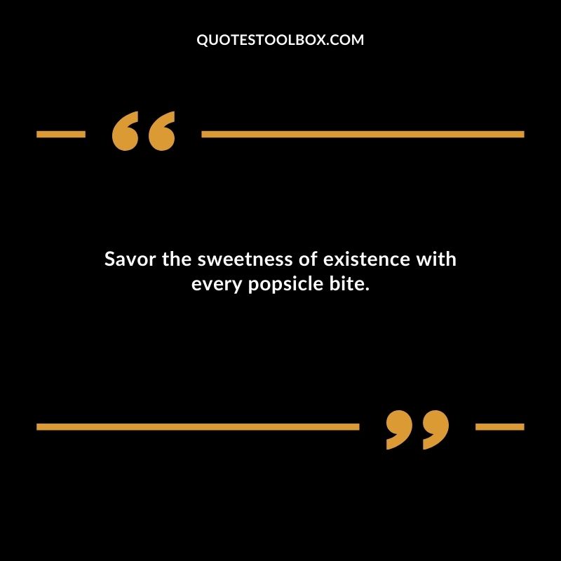 Savor the sweetness of existence with every popsicle bite.