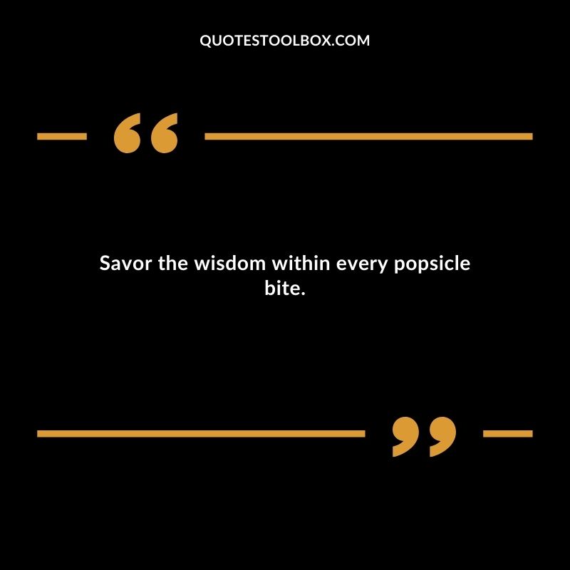 Savor the wisdom within every popsicle bite.