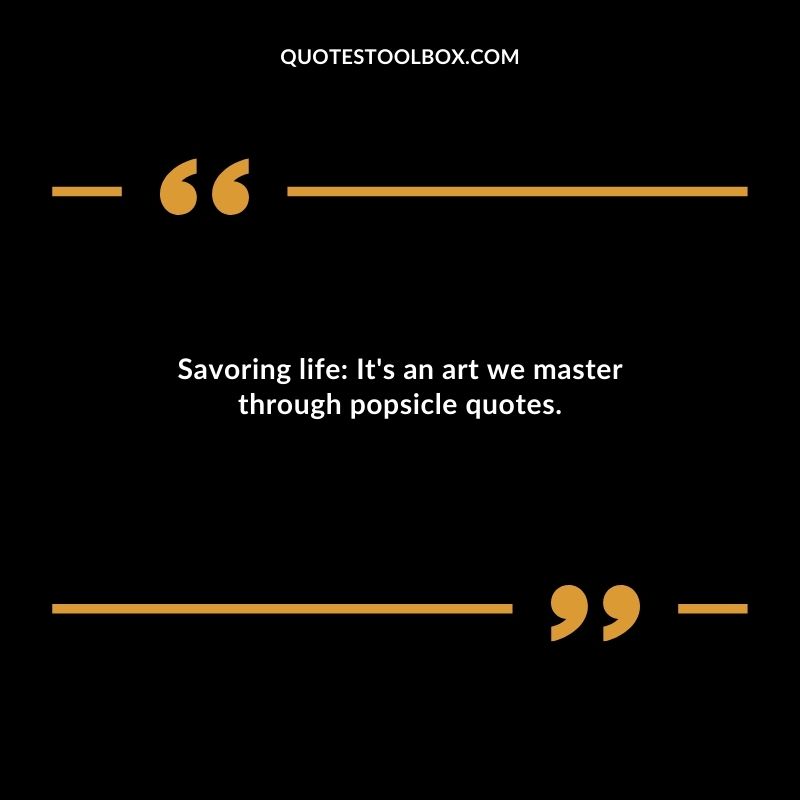 Savoring life Its an art we master through popsicle quotes.