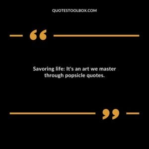 Savoring life Its an art we master through popsicle quotes.