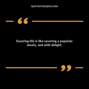 Savoring life is like savoring a popsicle slowly and with delight.